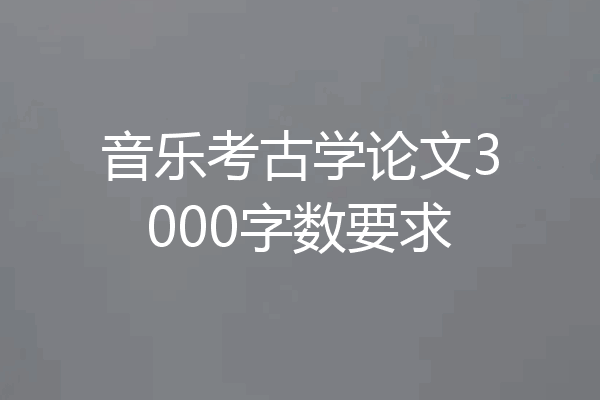 音乐考古学论文3000字数要求
