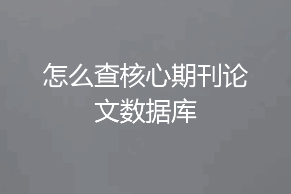 怎么查核心期刊论文数据库