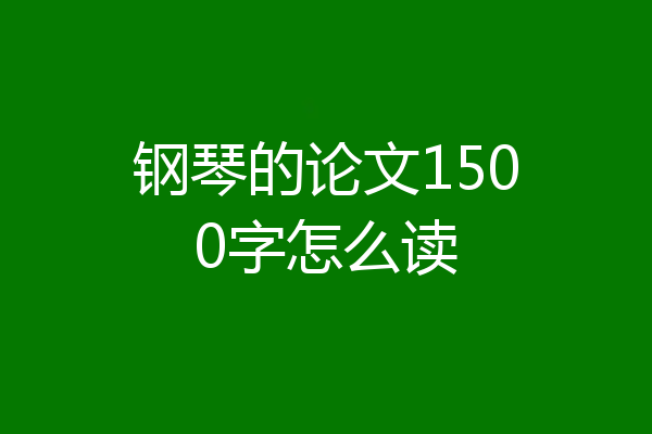 钢琴的论文1500字怎么读