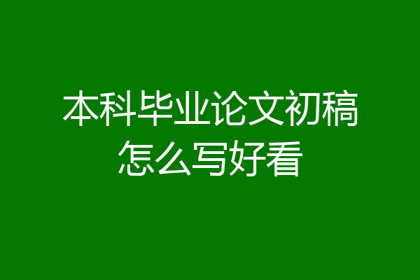 本科毕业论文初稿怎么写好看