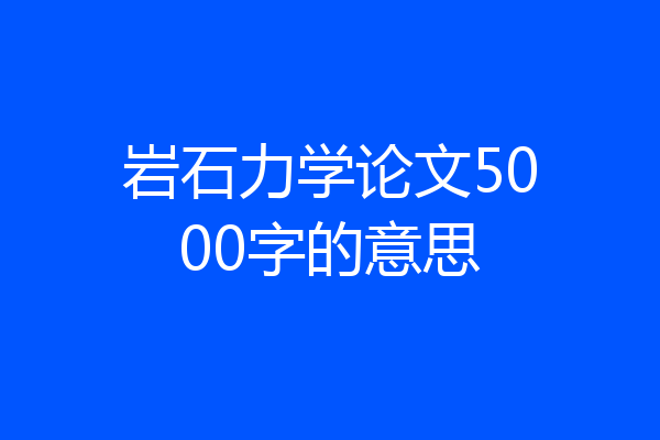 岩石力学论文5000字的意思