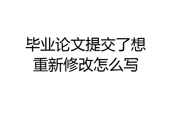 毕业论文提交了想重新修改怎么写