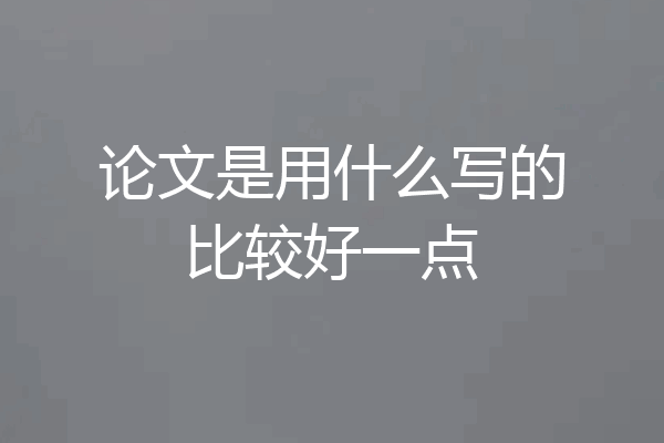 论文是用什么写的比较好一点