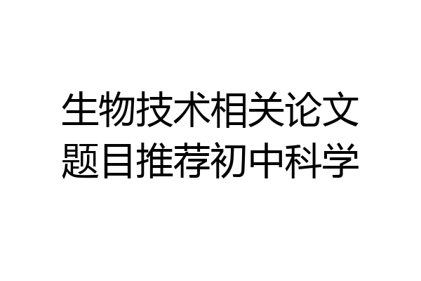 生物技术相关论文题目推荐初中科学