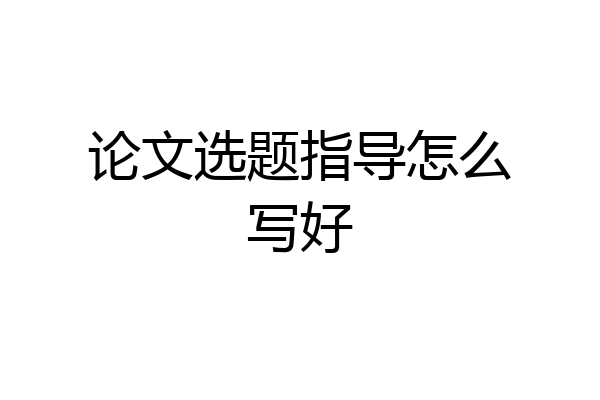 论文选题指导怎么写好