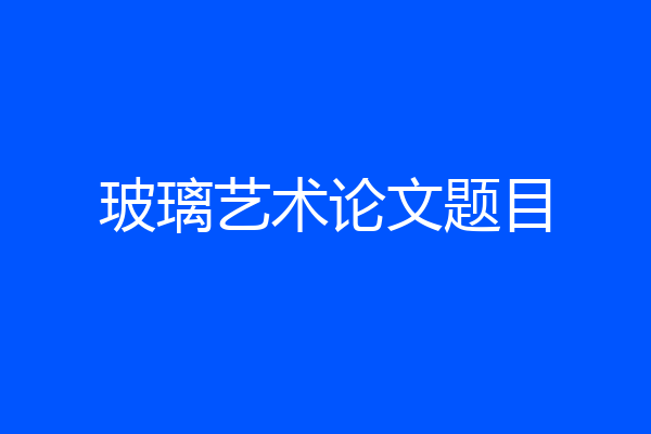 玻璃艺术论文题目