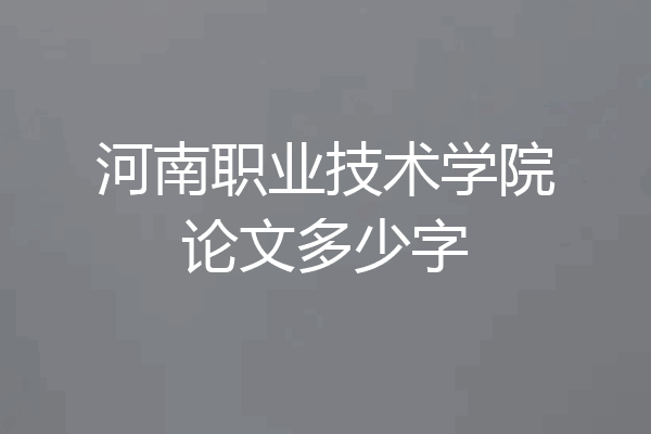 河南职业技术学院论文多少字