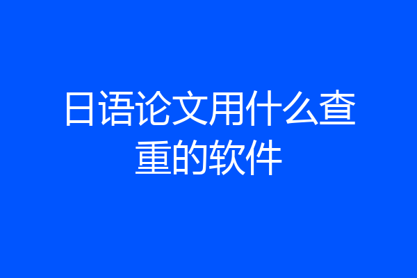 日语论文用什么查重的软件