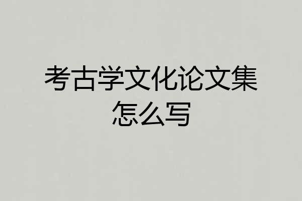 考古学文化论文集怎么写