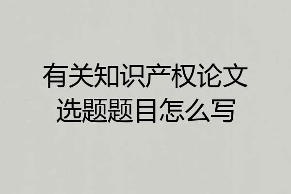 有关知识产权论文选题题目怎么写