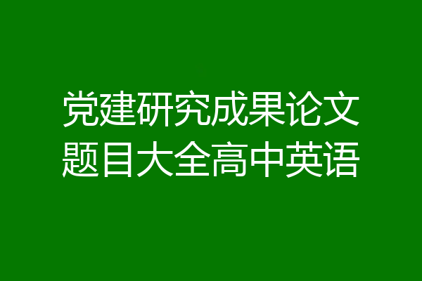 党建研究成果论文题目大全高中英语