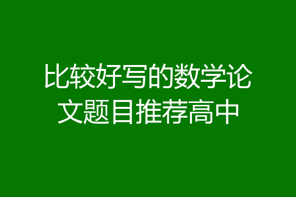 比较好写的数学论文题目推荐高中