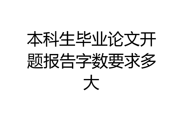 本科生毕业论文开题报告字数要求多大