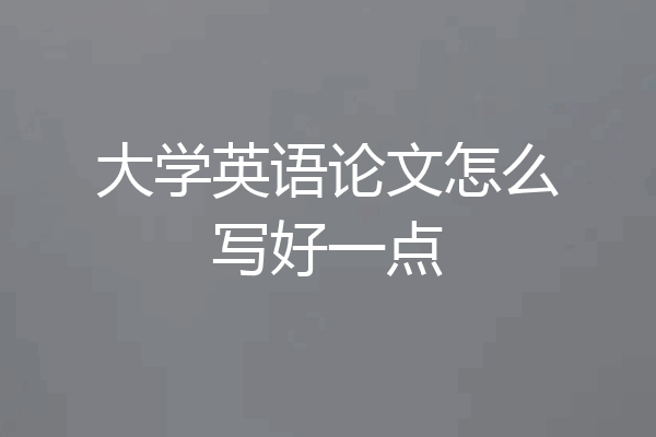 大学英语论文怎么写好一点
