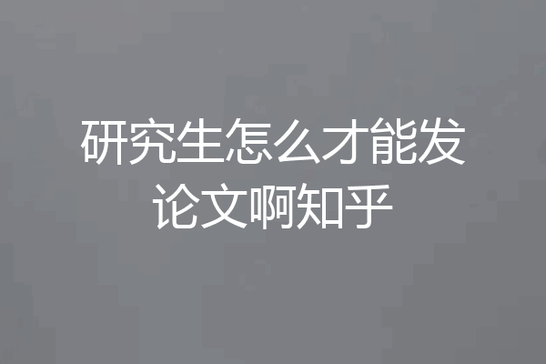 研究生怎么才能发论文啊知乎