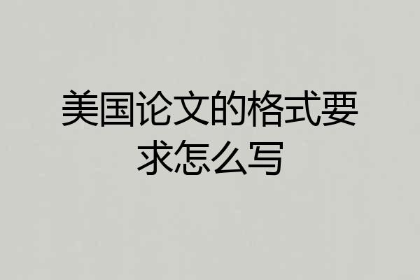 美国论文的格式要求怎么写