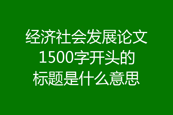 经济社会发展论文1500字开头的标题是什么意思