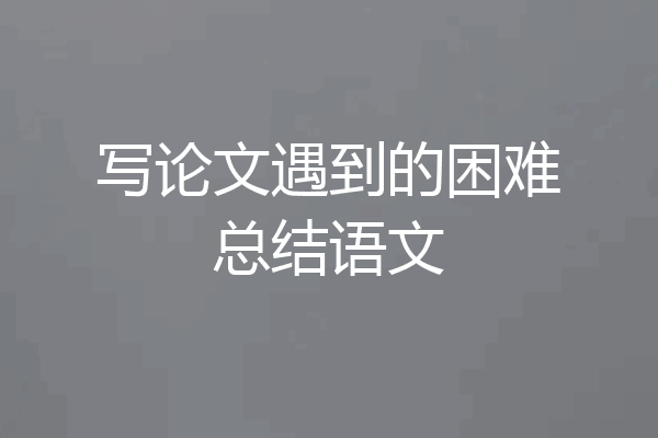 写论文遇到的困难总结语文