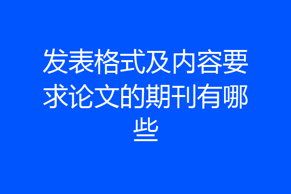 发表格式及内容要求论文的期刊有哪些