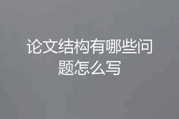 论文结构有哪些问题怎么写