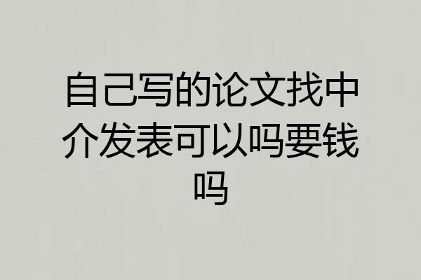 自己写的论文找中介发表可以吗要钱吗