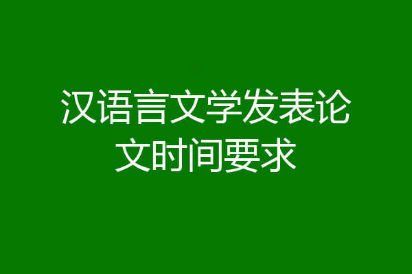 汉语言文学发表论文时间要求