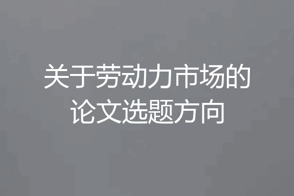 关于劳动力市场的论文选题方向