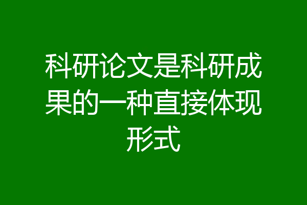 科研论文是科研成果的一种直接体现形式