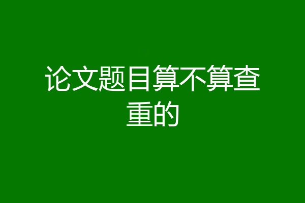 论文题目算不算查重的