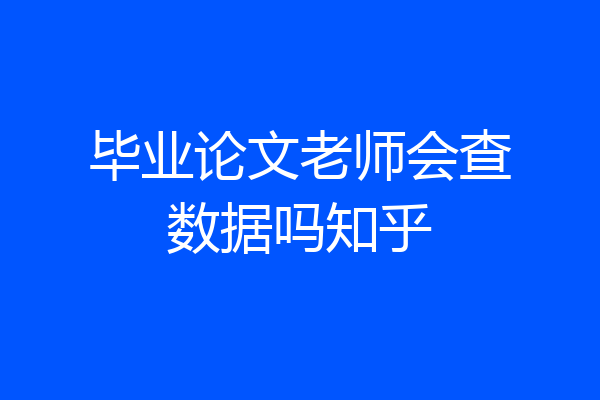 毕业论文老师会查数据吗知乎