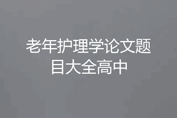 老年护理学论文题目大全高中