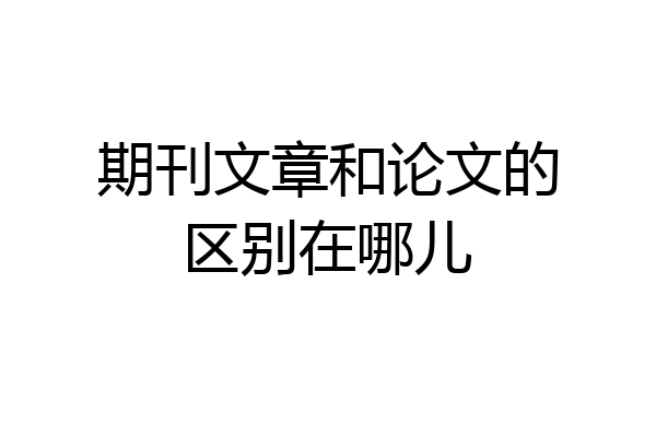 期刊文章和论文的区别在哪儿