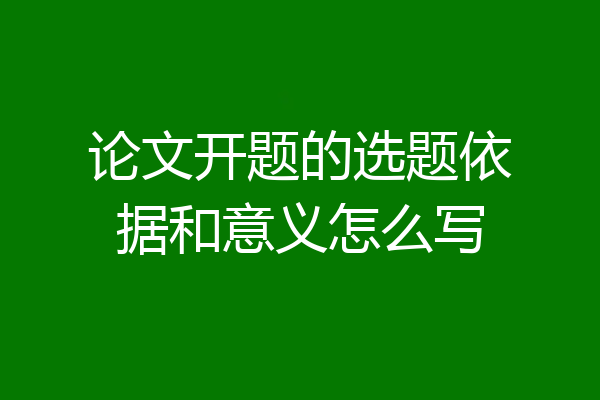 论文开题的选题依据和意义怎么写