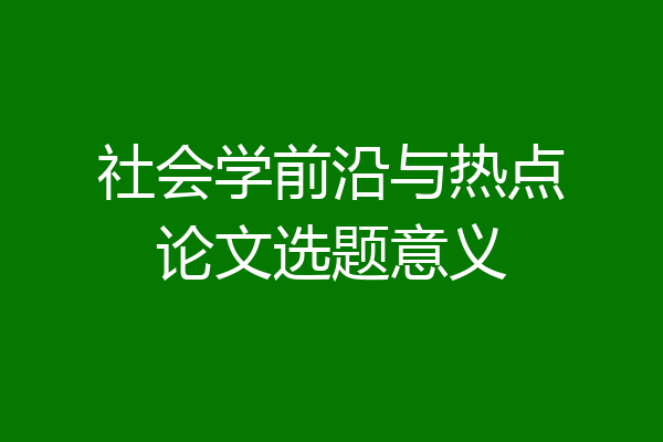 社会学前沿与热点论文选题意义