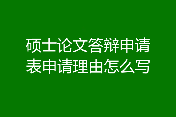 硕士论文答辩申请表申请理由怎么写