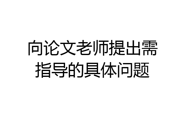 向论文老师提出需指导的具体问题