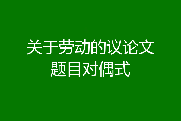 关于劳动的议论文题目对偶式