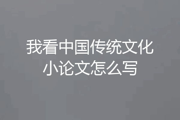 我看中国传统文化小论文怎么写