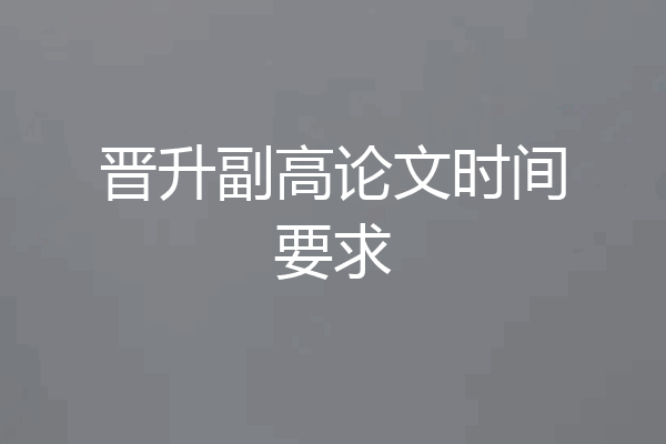 晋升副高论文时间要求