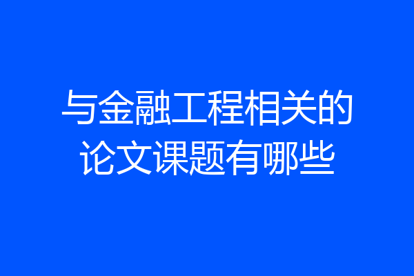 与金融工程相关的论文课题有哪些