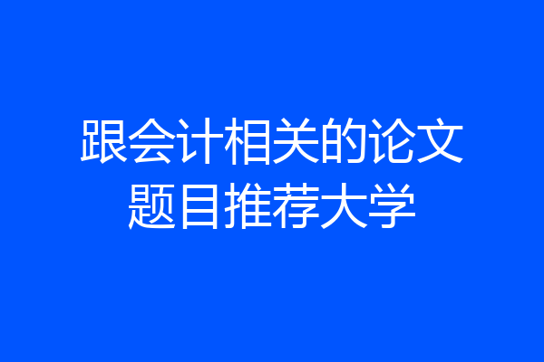 跟会计相关的论文题目推荐大学