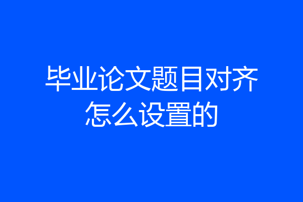 毕业论文题目对齐怎么设置的