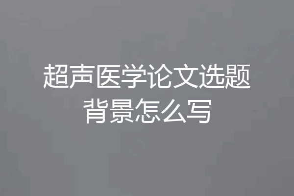 超声医学论文选题背景怎么写