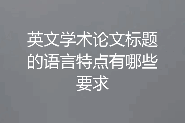 英文学术论文标题的语言特点有哪些要求