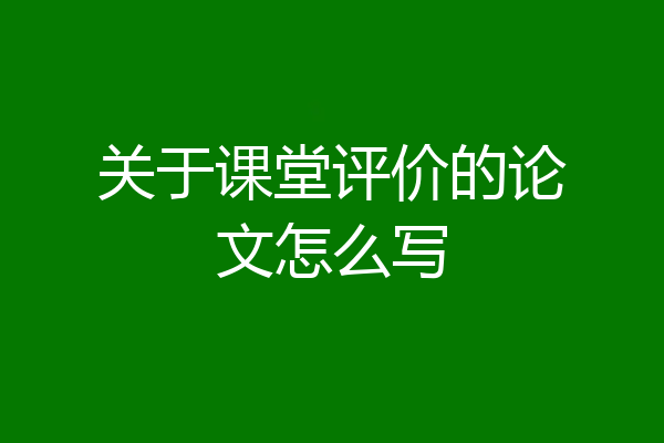 关于课堂评价的论文怎么写