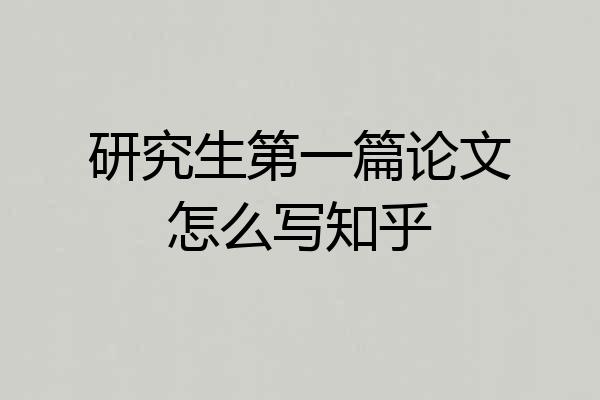 研究生第一篇论文怎么写知乎