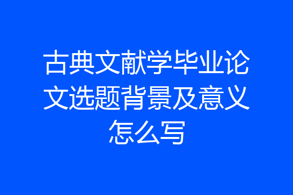 古典文献学毕业论文选题背景及意义怎么写