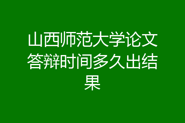 山西师范大学论文答辩时间多久出结果