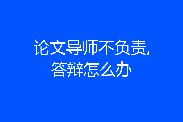 论文导师不负责,答辩怎么办