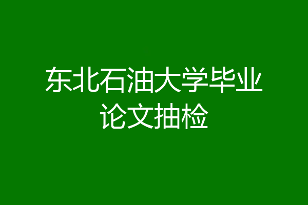 东北石油大学毕业论文抽检